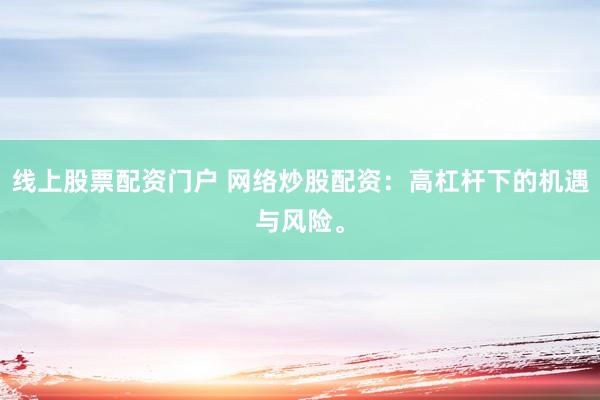 线上股票配资门户 网络炒股配资：高杠杆下的机遇与风险。