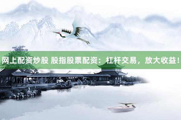 网上配资炒股 股指股票配资：杠杆交易，放大收益！