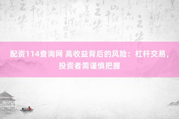 配资114查询网 高收益背后的风险：杠杆交易，投资者需谨慎把握