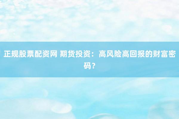 正规股票配资网 期货投资：高风险高回报的财富密码？