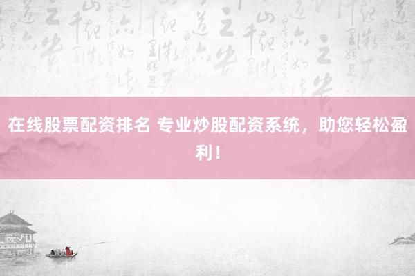 在线股票配资排名 专业炒股配资系统，助您轻松盈利！