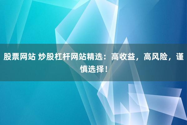 股票网站 炒股杠杆网站精选：高收益，高风险，谨慎选择！