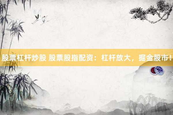 股票杠杆炒股 股票股指配资：杠杆放大，掘金股市！