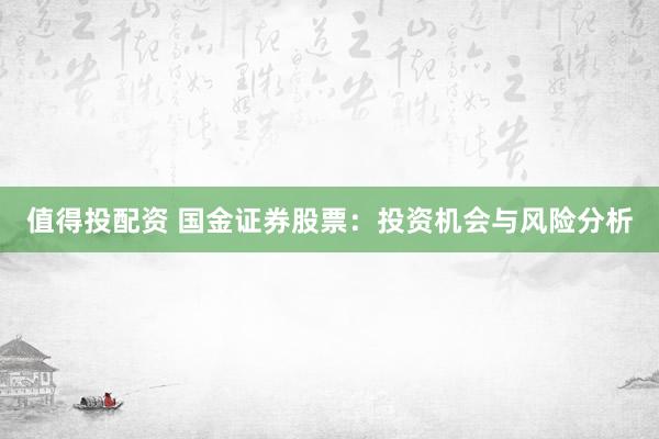 值得投配资 国金证券股票：投资机会与风险分析
