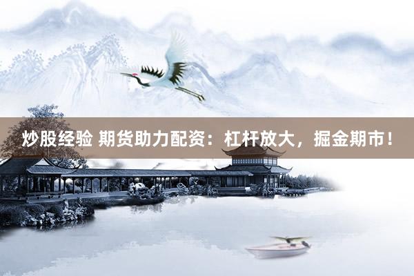 炒股经验 期货助力配资：杠杆放大，掘金期市！