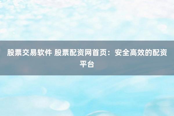 股票交易软件 股票配资网首页：安全高效的配资平台