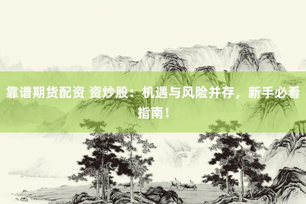 靠谱期货配资 资炒股：机遇与风险并存，新手必看指南！