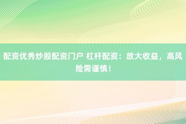 配资优秀炒股配资门户 杠杆配资：放大收益，高风险需谨慎！