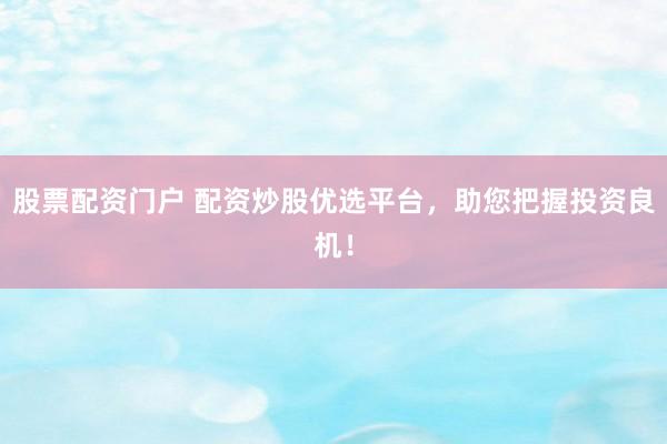 股票配资门户 配资炒股优选平台，助您把握投资良机！