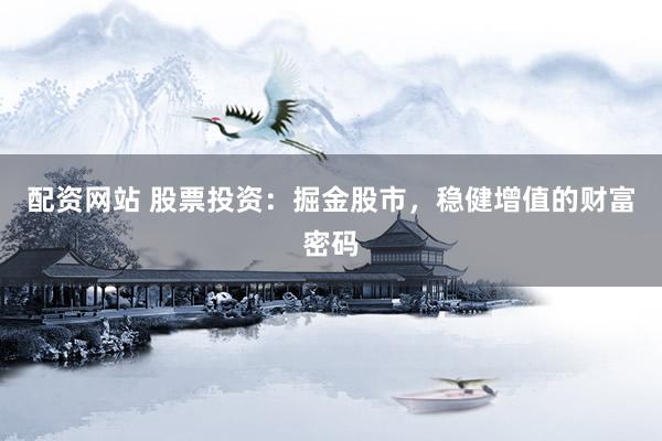 配资网站 股票投资：掘金股市，稳健增值的财富密码