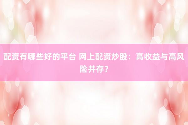 配资有哪些好的平台 网上配资炒股：高收益与高风险并存？