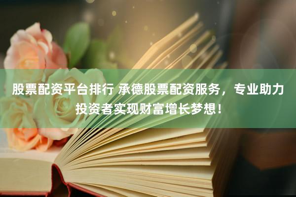 股票配资平台排行 承德股票配资服务，专业助力投资者实现财富增长梦想！