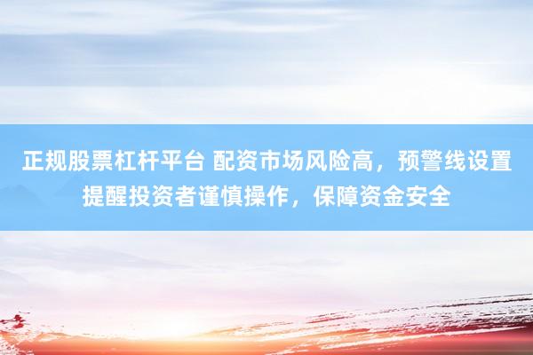 正规股票杠杆平台 配资市场风险高，预警线设置提醒投资者谨慎操作，保障资金安全