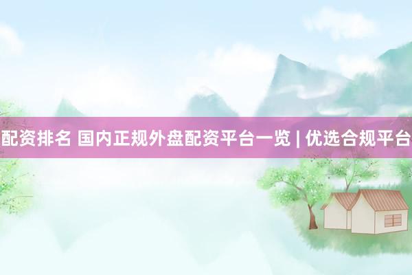 配资排名 国内正规外盘配资平台一览 | 优选合规平台