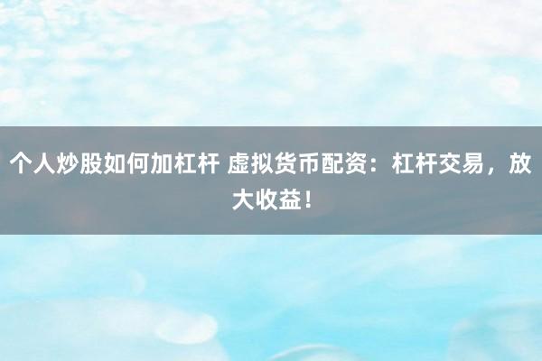 个人炒股如何加杠杆 虚拟货币配资：杠杆交易，放大收益！
