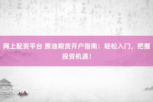 网上配资平台 原油期货开户指南：轻松入门，把握投资机遇！