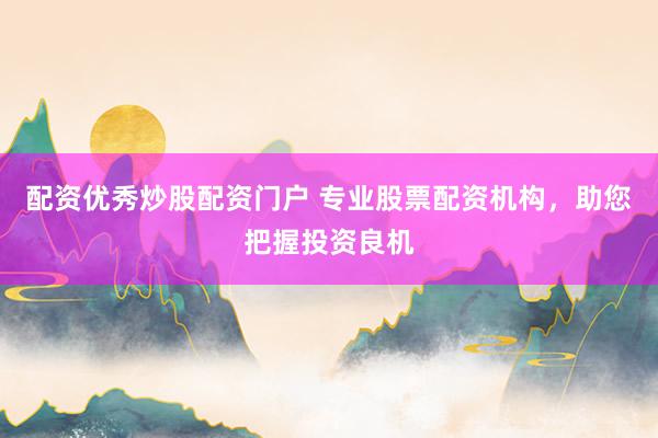 配资优秀炒股配资门户 专业股票配资机构，助您把握投资良机