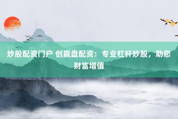 炒股配资门户 创赢盘配资:专业杠杆炒股,助您财富增值