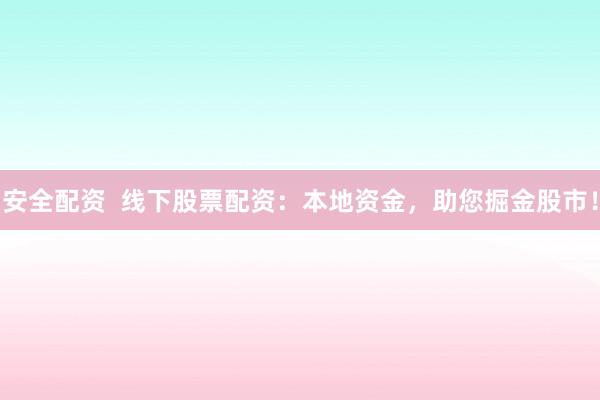 安全配资  线下股票配资：本地资金，助您掘金股市！