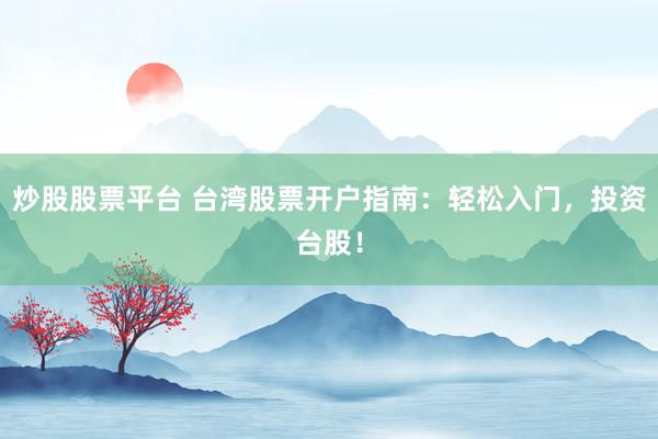 炒股股票平台 台湾股票开户指南:轻松入门,投资台股!