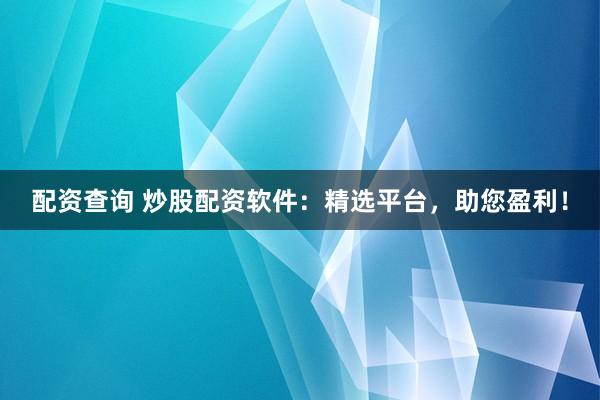 配资查询 炒股配资软件:精选平台,助您盈利!