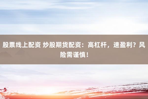 股票线上配资 炒股期货配资:高杠杆,速盈利?风险需谨慎!