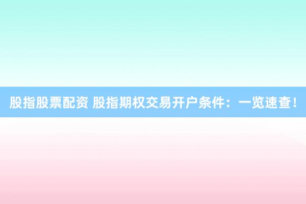股指股票配资 股指期权交易开户条件：一览速查！