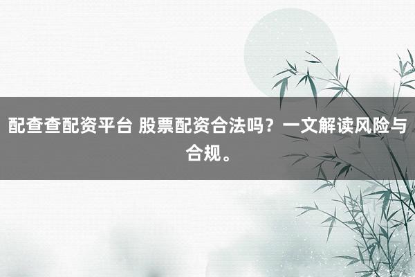 配查查配资平台 股票配资合法吗?一文解读风险与合规。