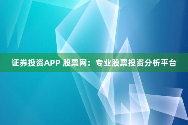 证券投资APP 股票网：专业股票投资分析平台