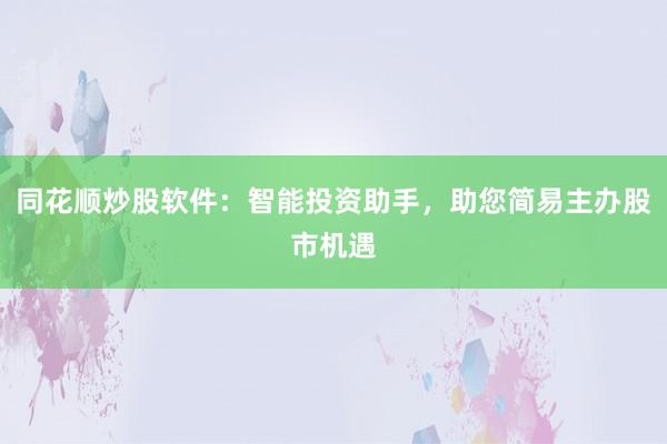 同花顺炒股软件：智能投资助手，助您简易主办股市机遇