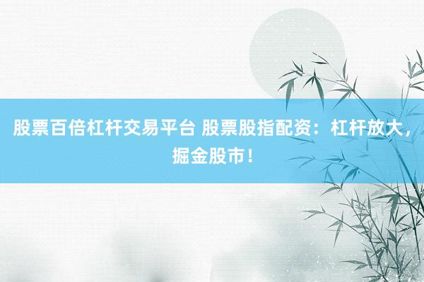 股票百倍杠杆交易平台 股票股指配资：杠杆放大，掘金股市！