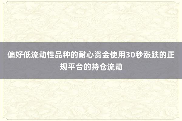 偏好低流动性品种的耐心资金使用30秒涨跌的正规平台的持仓流动