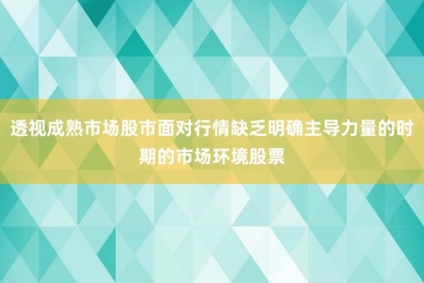 透视成熟市场股市面对行情缺乏明确主导力量的时期的市场环境股票