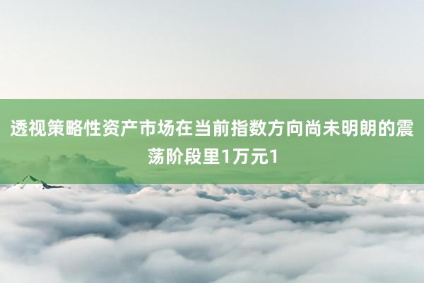 透视策略性资产市场在当前指数方向尚未明朗的震荡阶段里1万元1