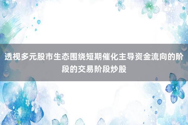 透视多元股市生态围绕短期催化主导资金流向的阶段的交易阶段炒股