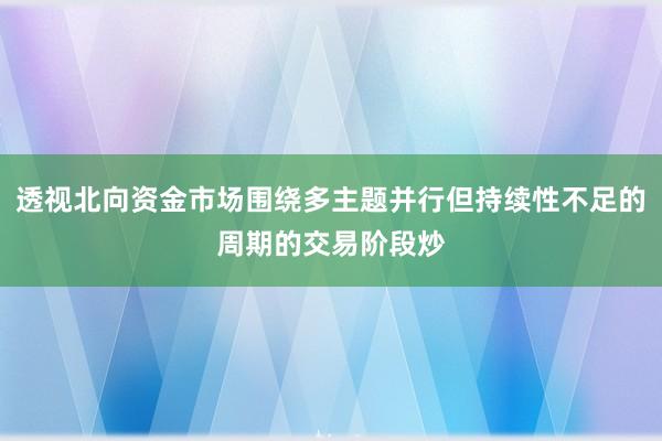 透视北向资金市场围绕多主题并行但持续性不足的周期的交易阶段炒