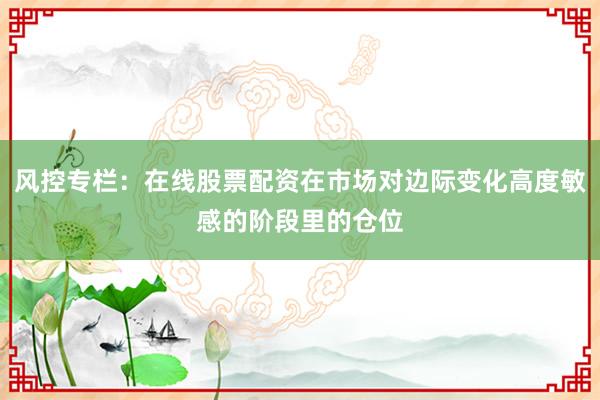 风控专栏：在线股票配资在市场对边际变化高度敏感的阶段里的仓位