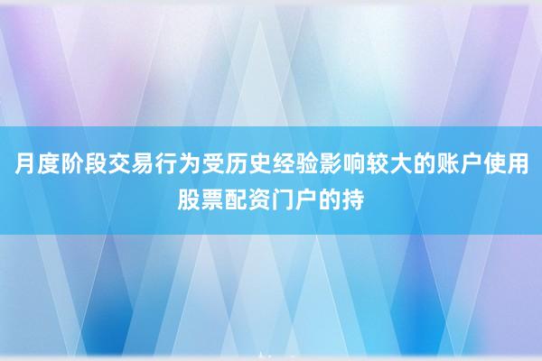 月度阶段交易行为受历史经验影响较大的账户使用股票配资门户的持