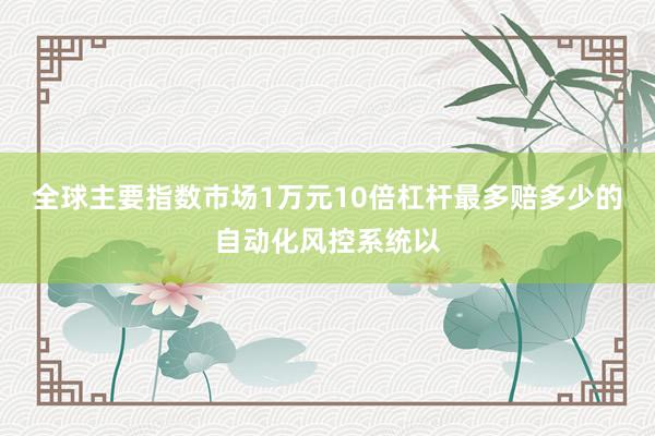 全球主要指数市场1万元10倍杠杆最多赔多少的自动化风控系统以