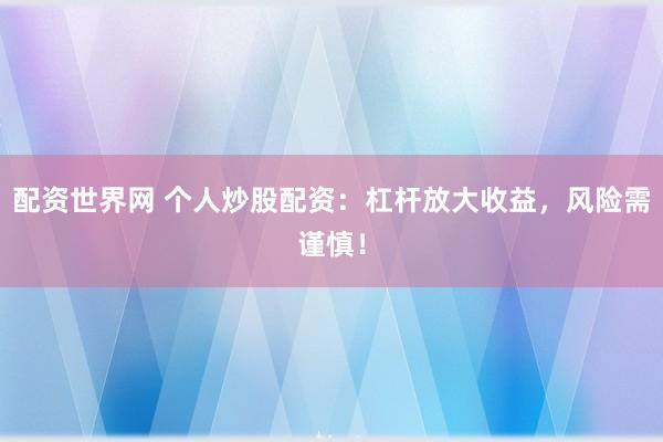 配资世界网 个人炒股配资：杠杆放大收益，风险需谨慎！