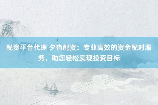 配资平台代理 夕沓配资:专业高效的资金配对服务,助您轻松实现投资目标