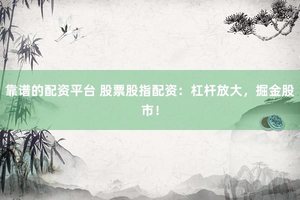 靠谱的配资平台 股票股指配资:杠杆放大,掘金股市!