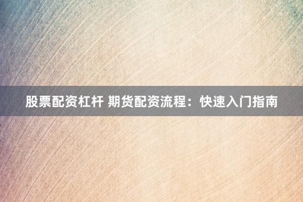股票配资杠杆 期货配资流程:快速入门指南