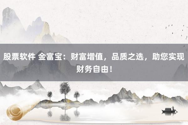 股票软件 金富宝：财富增值，品质之选，助您实现财务自由！