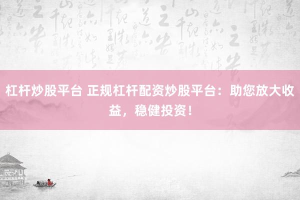 杠杆炒股平台 正规杠杆配资炒股平台:助您放大收益,稳健投资!