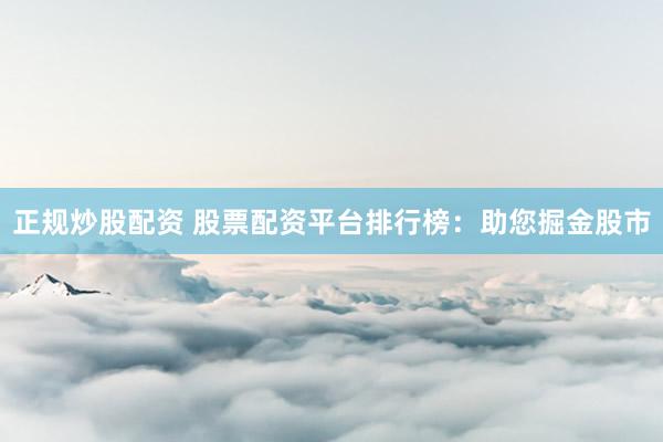 正规炒股配资 股票配资平台排行榜：助您掘金股市