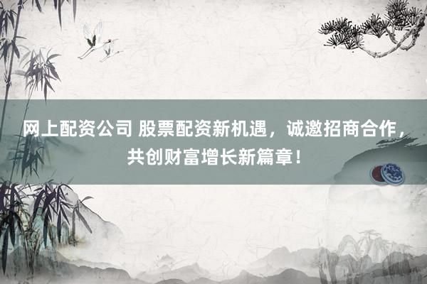 网上配资公司 股票配资新机遇,诚邀招商合作,共创财富增长新篇章!