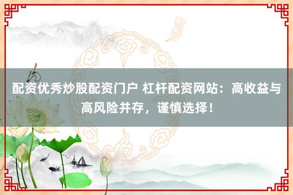 配资优秀炒股配资门户 杠杆配资网站:高收益与高风险并存,谨慎选择!