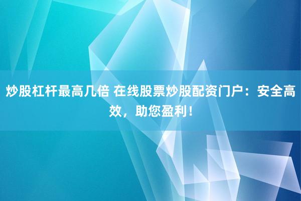 炒股杠杆最高几倍 在线股票炒股配资门户：安全高效，助您盈利！