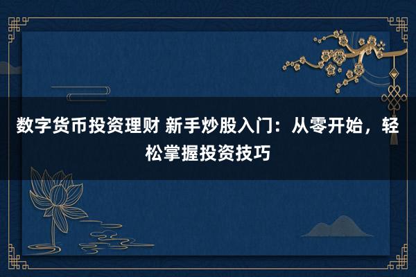 数字货币投资理财 新手炒股入门：从零开始，轻松掌握投资技巧